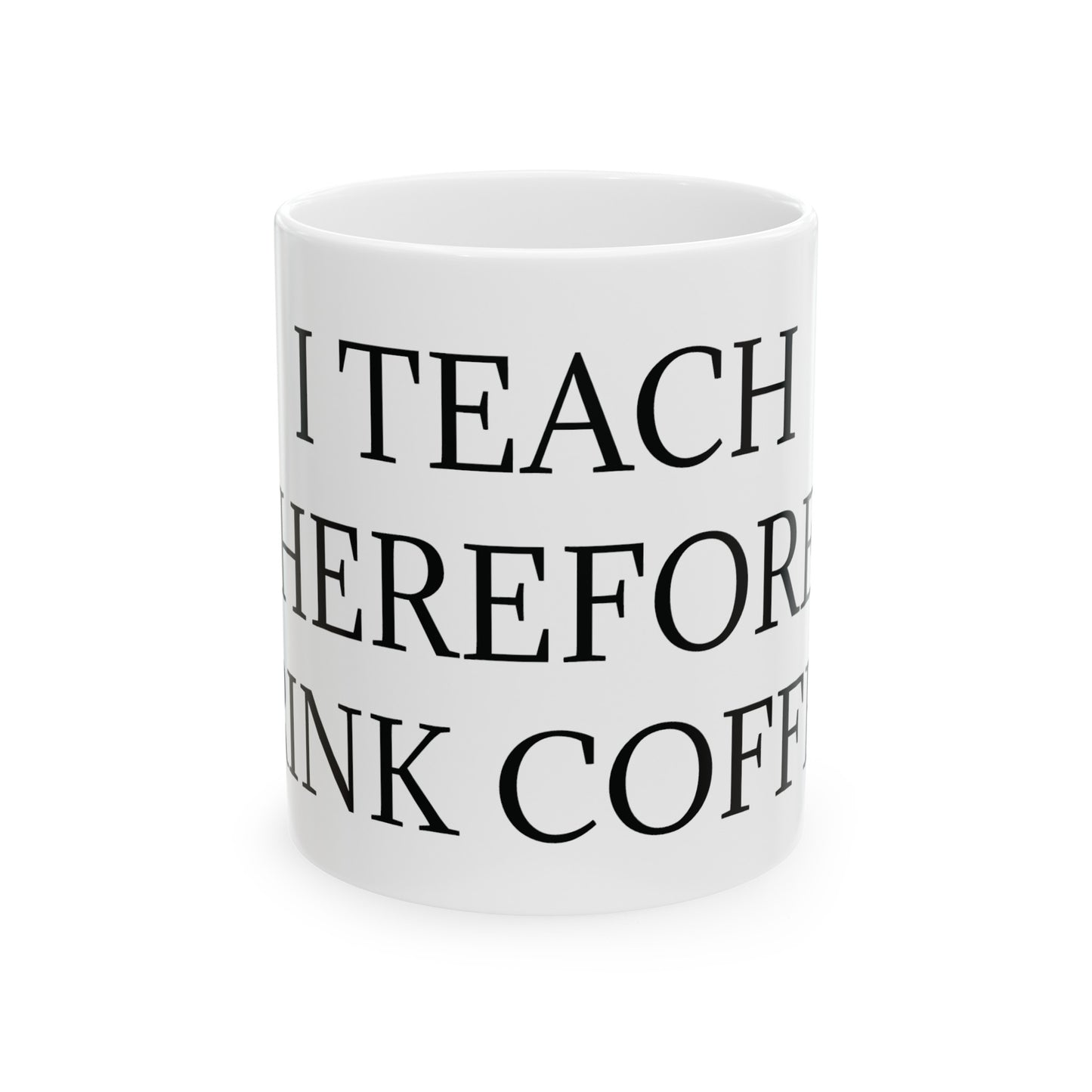 I Teach Therefore I drink Coffee Ceramic Mug, (11oz, 15oz)